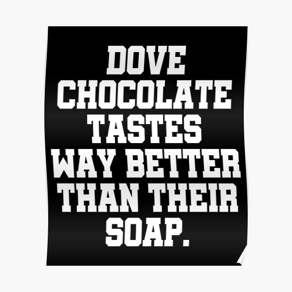 "Dove chocolate tastes way better than their soap." Poster for Sale by
