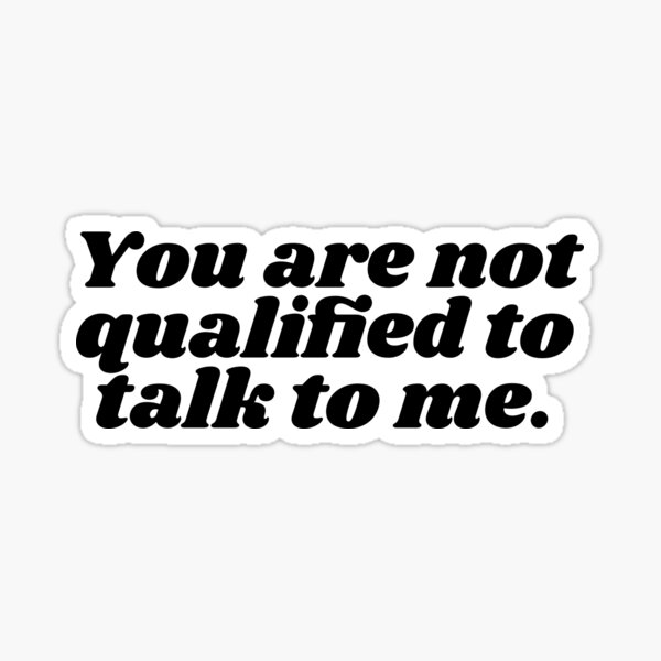 you are not qualified to talk to me Sticker