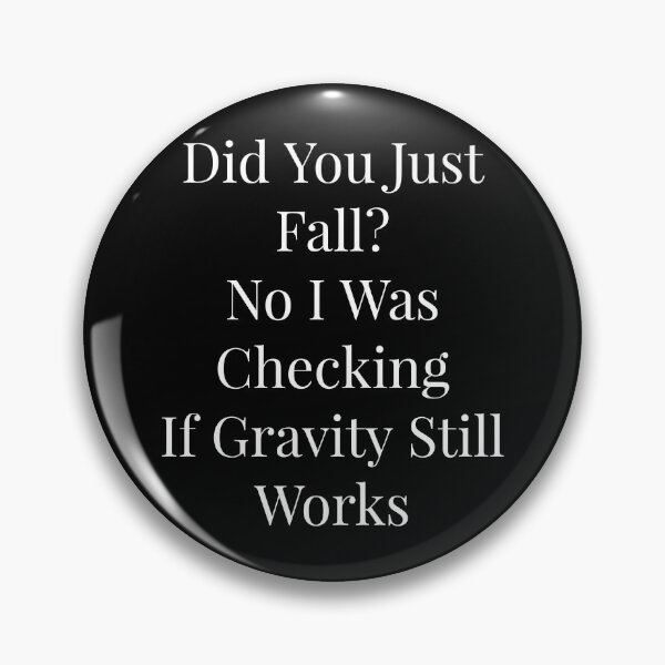 Item preview, Did you just fall? No I was checking if gravity still works designed and sold by NatashaE.