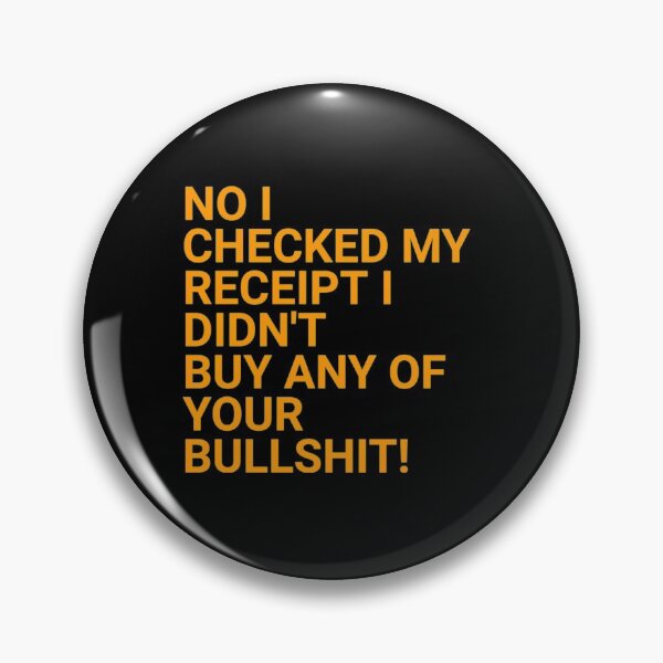 Item preview, No I Checked My Receipt I Didn't Buy Any Of Your Bullshit designed and sold by NortonGael.