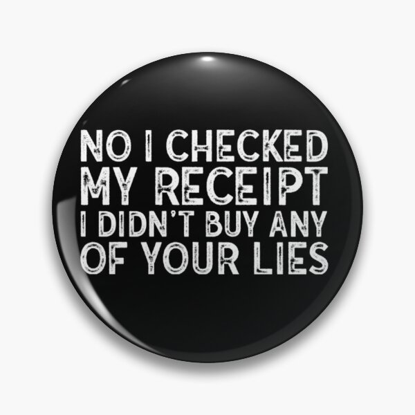 Item preview, No I Checked My Receipt I Didn't Buy Any Of Your Lies  designed and sold by WhiteheadAbbey.