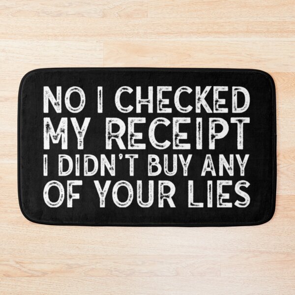 Item preview, No I Checked My Receipt I Didn't Buy Any Of Your Lies  designed and sold by WhiteheadAbbey.