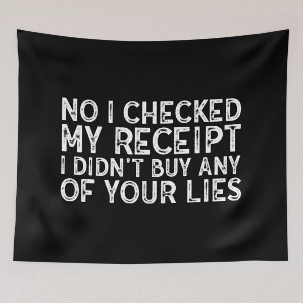 Item preview, No I Checked My Receipt I Didn't Buy Any Of Your Lies  designed and sold by WhiteheadAbbey.