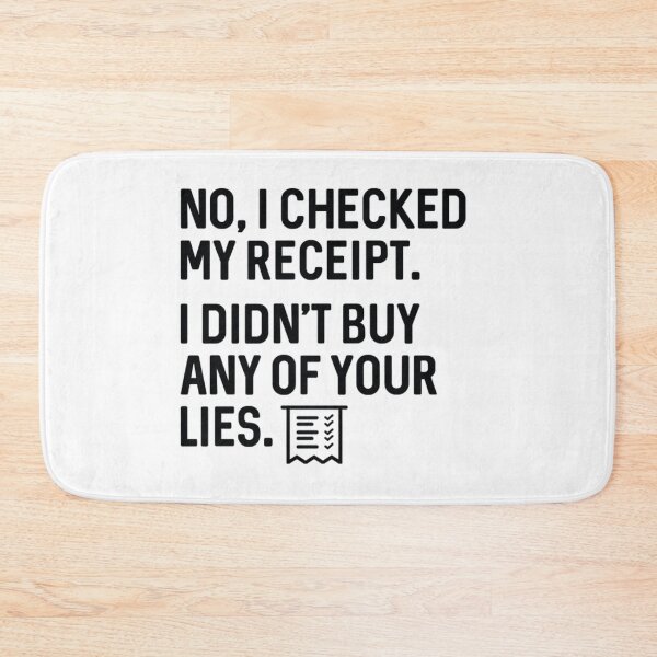 Item preview, No I Checked My Receipt I Didn't Buy Any Of Your Lies designed and sold by WhiteheadAbbey.