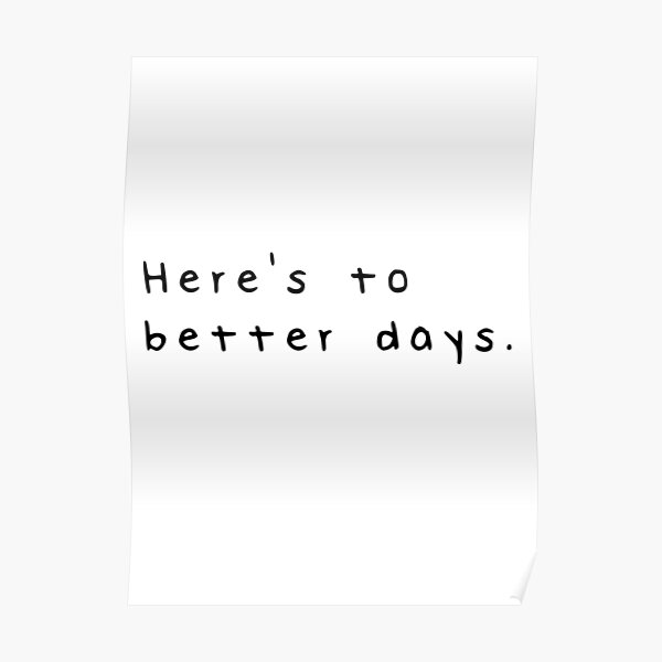 here-s-to-better-days-poster-by-tylersprints-redbubble