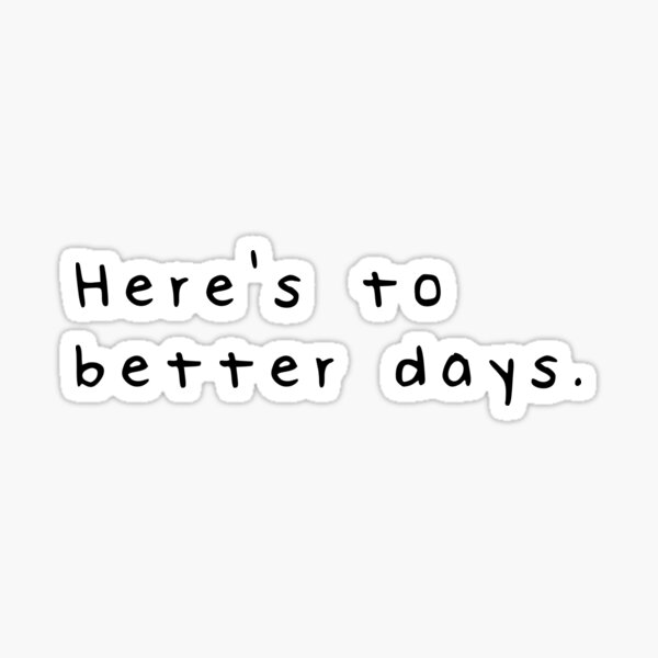  Here s To Better Days Sticker For Sale By Tylersprints Redbubble
