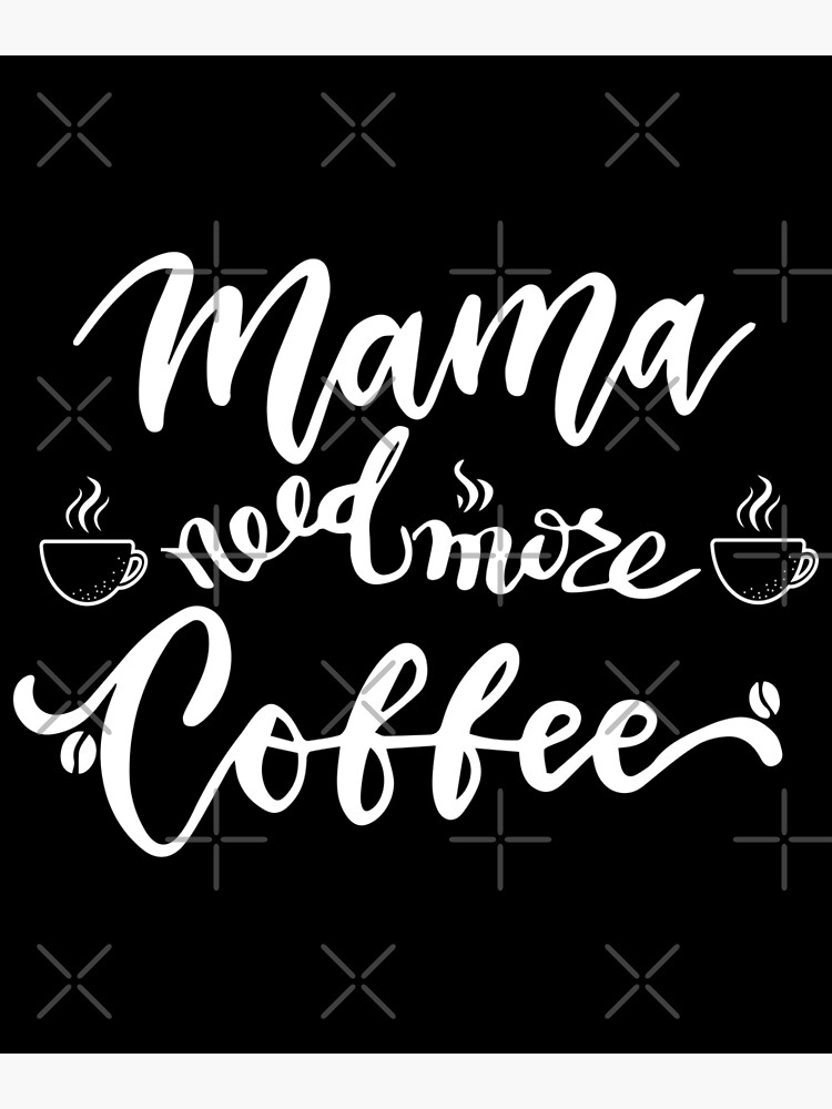 Mama Needs More Coffee Coffe Time Give Me Coffee Mama Needs Coffee