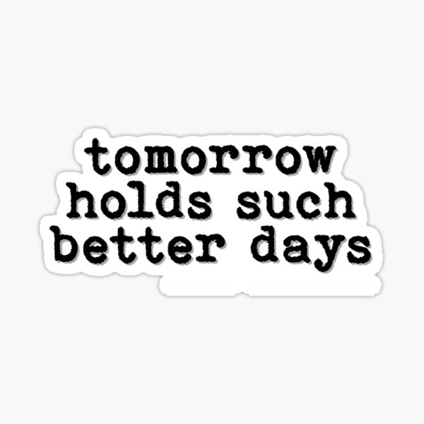 tommorrow holds such better days Sticker