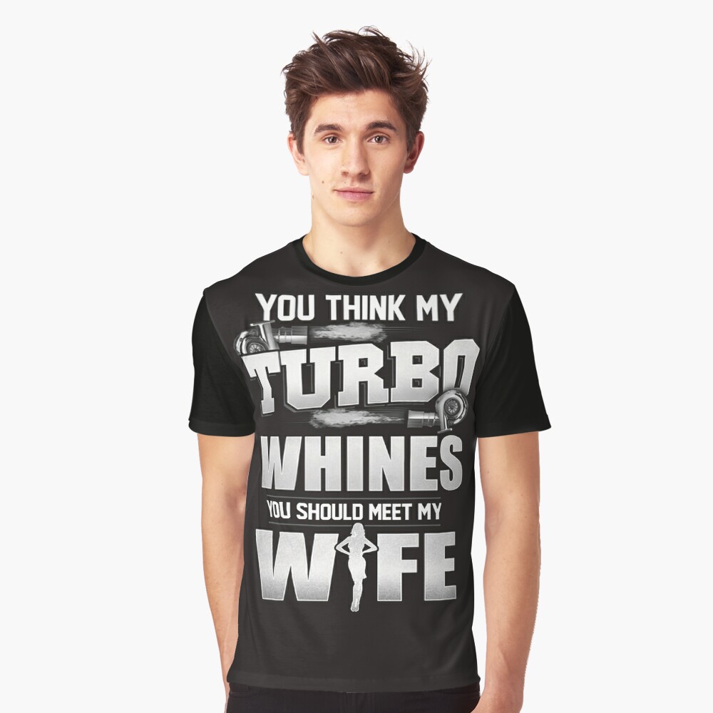 Shirt Tees T- Shirt You Think My Turbo Whines You Should Meet My Wife 
