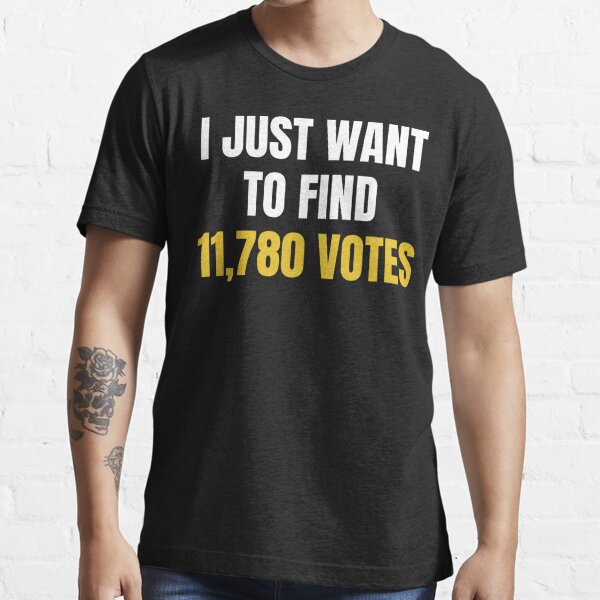 I just want to find 11,780 votes Essential T-Shirt