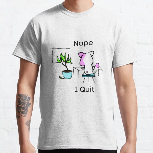Nope, I Quit Classic T-Shirt
