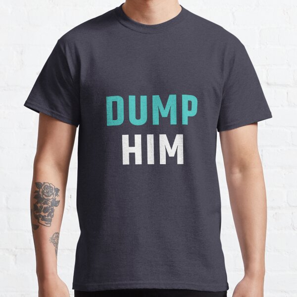 dump him shirt meme
