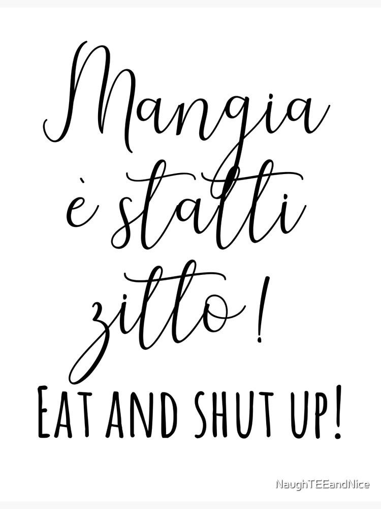 "Mangia e statti zitto Eat and shut up IN ITALIAN " Poster by NaughTEEandNice Redbubble