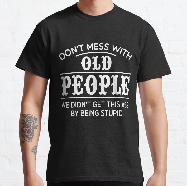 Don't Mess With Old People Classic T-Shirt
