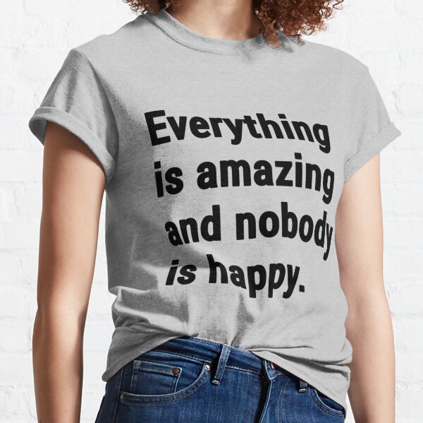 everything is amazing and nobody is happy shirt