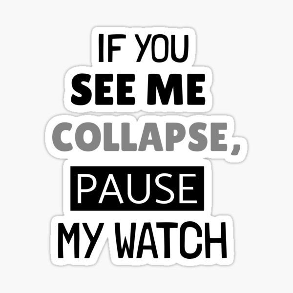 IF YOUSEE ME COLLAPSE, PAUSE MY WATCH Sticker