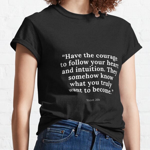 “Have the courage to follow your heart and intuition. They somehow know what you truly want to become.” -Steve Jobs  Classic T-Shirt