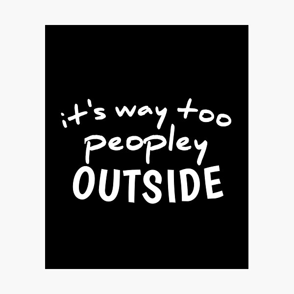 Item preview, I'ts Way Too Peopley Outside, Funny Quote Sassy Quote Funny designed and sold by medbouk1.