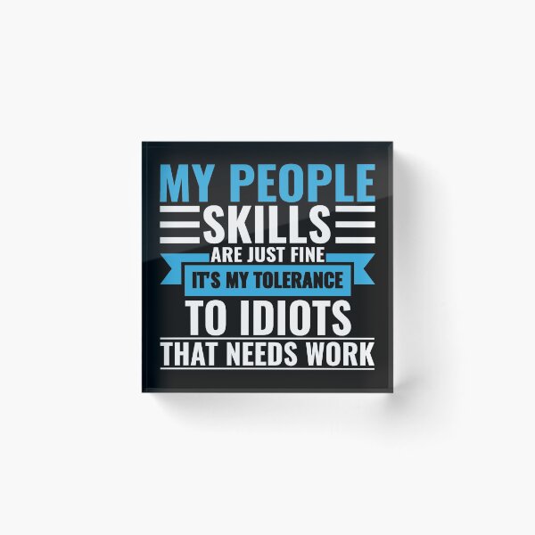 Item preview, My People Skills Are Just Fine It's My Tolerance To Idiots That Needs Work designed and sold by FP-POD.
