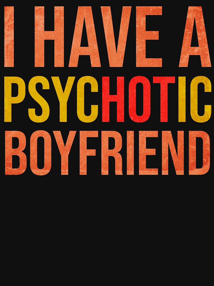 "I Have A Psychotic Boyfriend Funny Boyfriend Joke" Tshirt for Sale