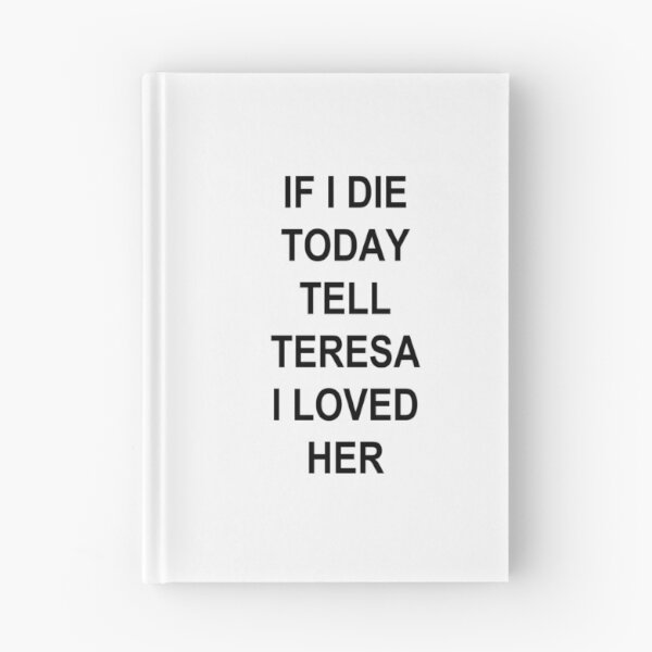 Item preview, IF I DIE TODAY TELL TERESA I LOVED HER designed and sold by sapphirekisses.
