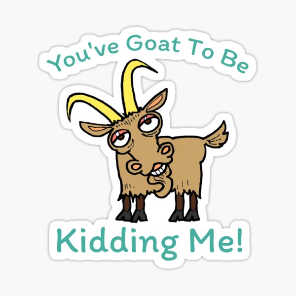 You've Goat To Be Kidding Me - Funny Goat - Animal Pun Sticker