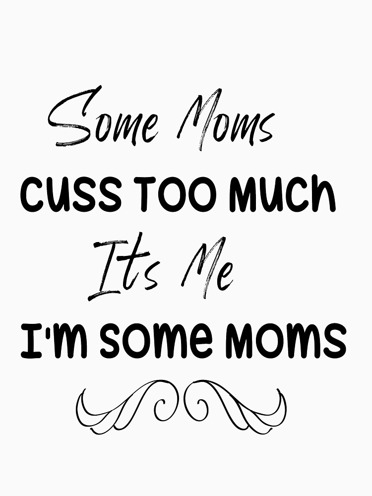 Some Moms Cuss Too Much Its Me Im Some Moms Funny Mom Mom Mom Life Im Not A Rapper I 