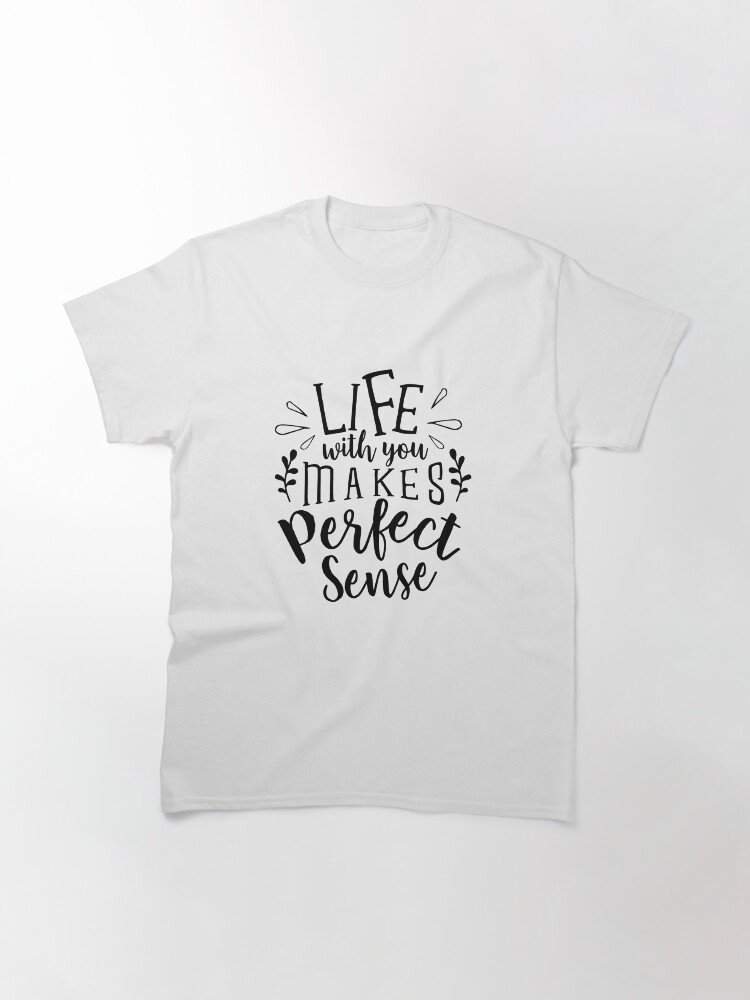 Alternate view of Valentines Day Life With You Makes Perfect Sense Classic T-Shirt