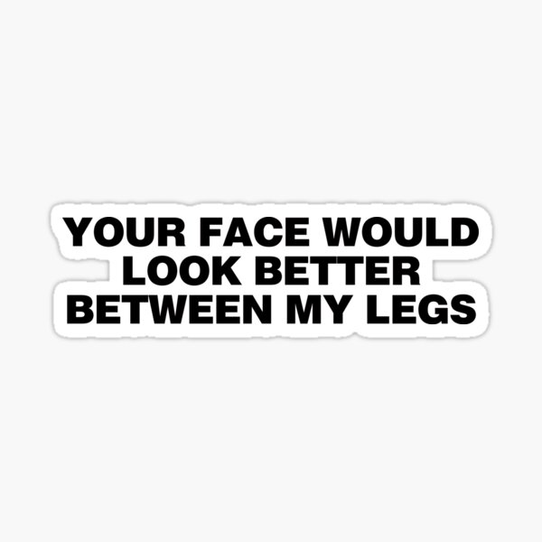 Your Face Between My Legs Sticker By Mykinkytees Redbubble