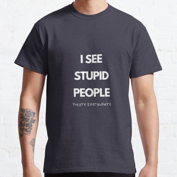 stupid people t shirts