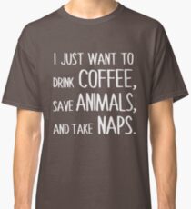 I Just Want To Drink Coffee, Save Animals, And Take Naps. Classic T-Shirt