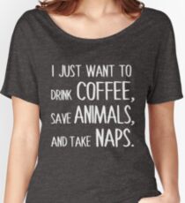 I Just Want To Drink Coffee, Save Animals, And Take Naps. Women's Relaxed Fit T-Shirt