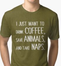 I Just Want To Drink Coffee, Save Animals, And Take Naps. Tri-blend T-Shirt