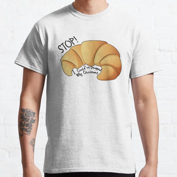 I could've dropped my croissant t-shirt - croissant t-shirt  Classic T-Shirt