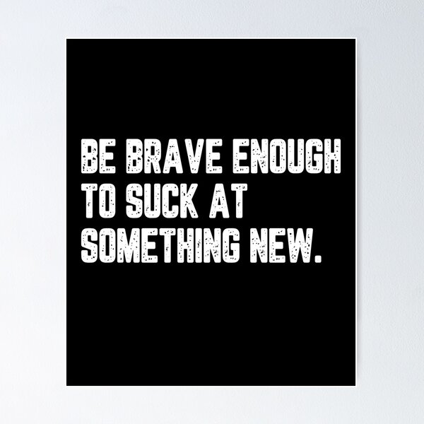 Item preview, Be brave enough to suck at something new designed and sold by LimaChippewa.