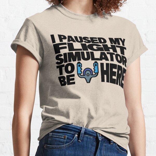 I Paused My Flight Simulator To Be Here Classic T-Shirt