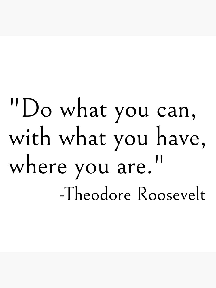 Do what you can with what you have where you are, Theodore roosevelt quote by ds-4