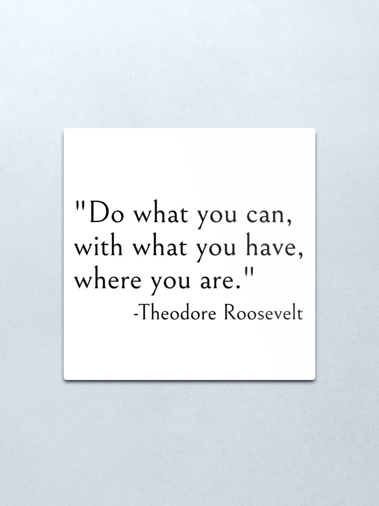Alternate view of Do what you can with what you have where you are, Theodore roosevelt quote Metal Print
