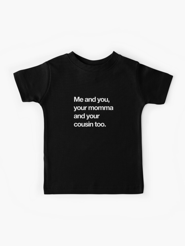 me and you your momma and cousin too shirt