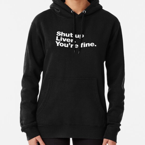 Shut up Liver. You're fine. Pullover Hoodie