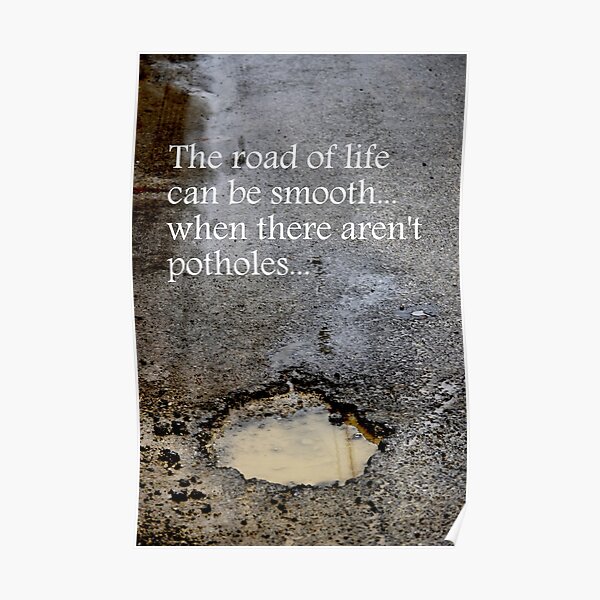 The road of life can be smooth ~ when there aren't potholes Poster