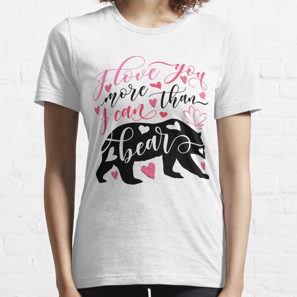 I Love You More Than I Can Bear Essential T-Shirt