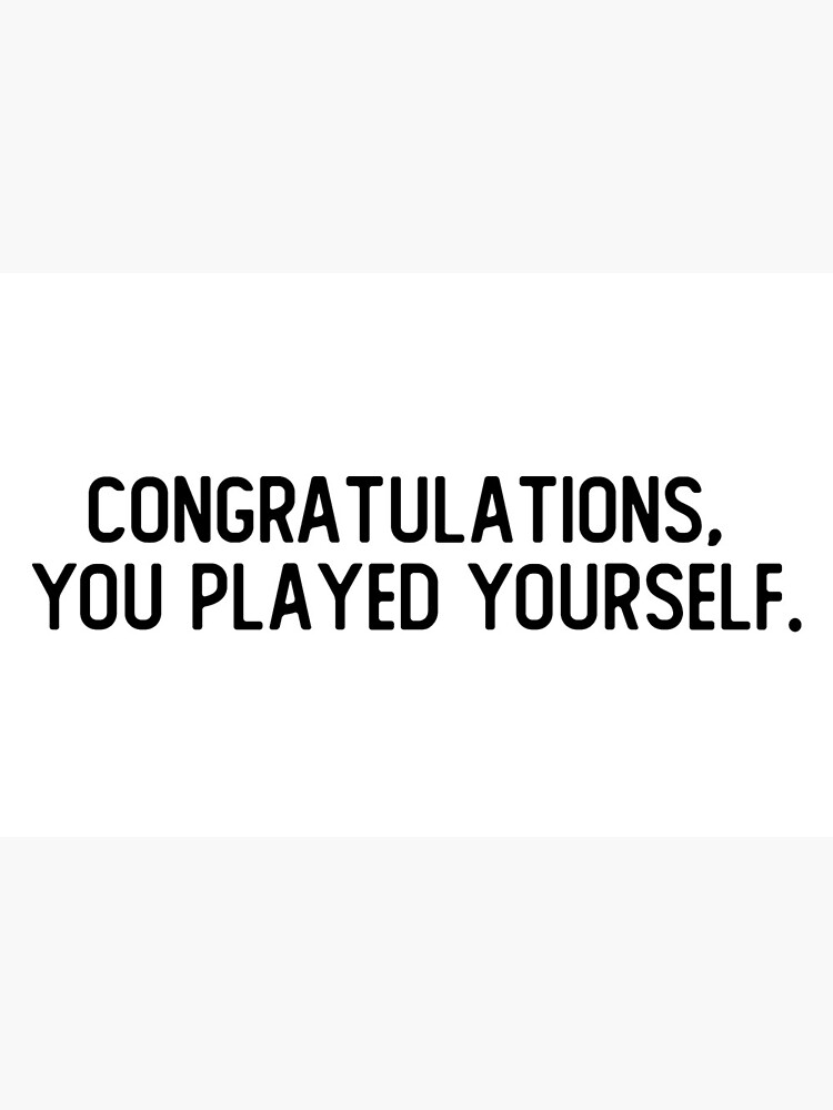 DJ Quotables- Congratulations! You Played Yourself' Prints