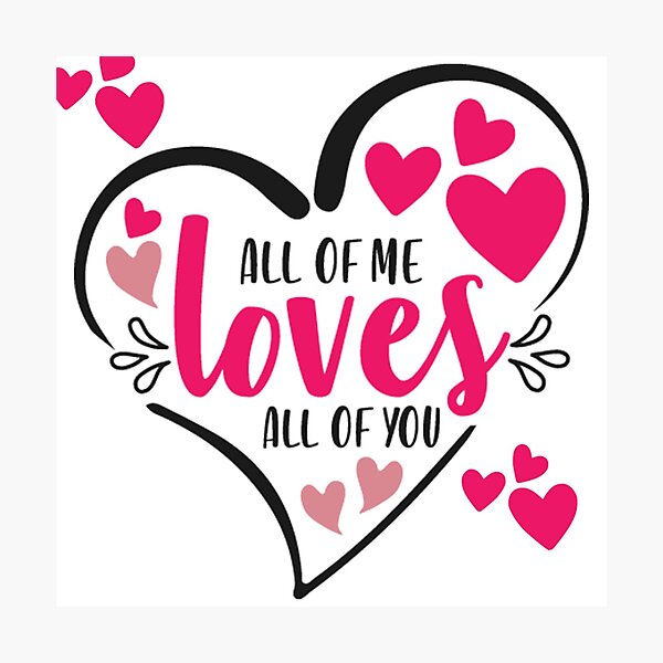 All Of Me Loves All Of You Photographic Print