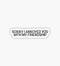 Sorry I annoyed you with my friendship Sticker