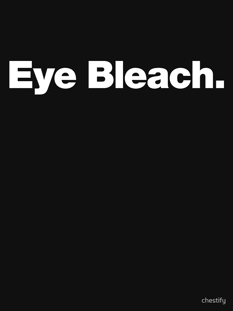 "Eye Bleach" Tshirt by chestify Redbubble