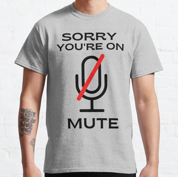 Sorry you're on mute Classic T-Shirt