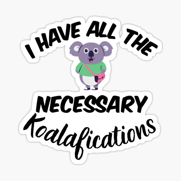 Item preview, I have all the necessary Koalafications A highly qualified Koala Bear  Funny Design designed and sold by Click-Like.