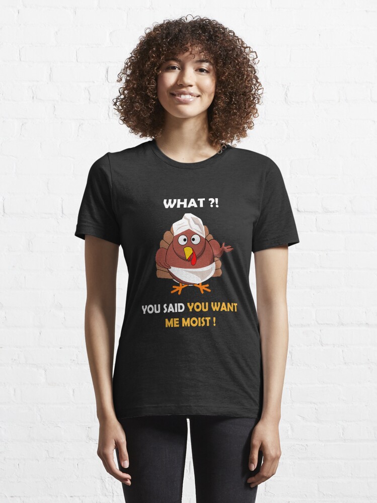Alternate view of FUNNY MOIST TURKEY THANKSGIVING T-SHIRT WHAT ?! YOU SAID YOU WANT ME MOIST Essential T-Shirt