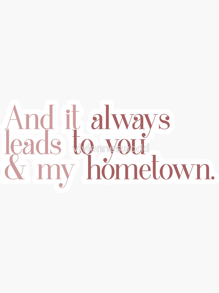 "and it always leads to you & my hometown quote" Sticker by viviennesworld Redbubble
